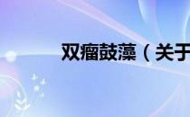 双瘤鼓藻（关于双瘤鼓藻介绍）
