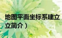 地图平面坐标系建立（关于地图平面坐标系建立简介）