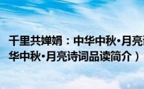 千里共婵娟：中华中秋·月亮诗词品读（关于千里共婵娟：中华中秋·月亮诗词品读简介）