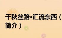 千秋丝路·汇流东西（关于千秋丝路·汇流东西简介）