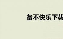 备不快乐下载（备不快乐）