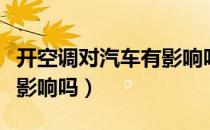 开空调对汽车有影响吗（汽车长时间开空调有影响吗）