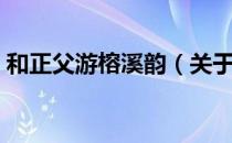 和正父游榕溪韵（关于和正父游榕溪韵介绍）