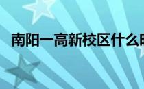 南阳一高新校区什么时候使用（南阳一高）