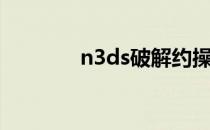 n3ds破解约操（n3ds破解）