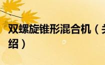 双螺旋锥形混合机（关于双螺旋锥形混合机介绍）