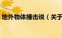 地外物体撞击说（关于地外物体撞击说简介）