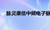 脉灵康低中频电子脉冲治疗仪（脉灵康）