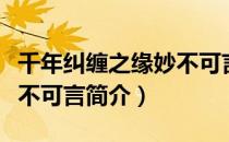 千年纠缠之缘妙不可言（关于千年纠缠之缘妙不可言简介）