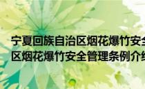 宁夏回族自治区烟花爆竹安全管理条例（关于宁夏回族自治区烟花爆竹安全管理条例介绍）
