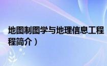 地图制图学与地理信息工程（关于地图制图学与地理信息工程简介）