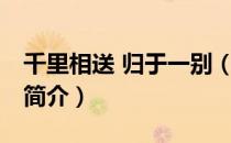千里相送 归于一别（关于千里相送 归于一别简介）