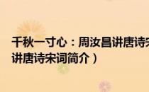 千秋一寸心：周汝昌讲唐诗宋词（关于千秋一寸心：周汝昌讲唐诗宋词简介）