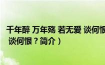 千年醉 万年殇 若无爱 谈何恨？（关于千年醉 万年殇 若无爱 谈何恨？简介）