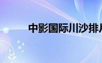 中影国际川沙排片表（川沙中影）