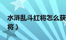 水浒乱斗红将怎么获得（qq水浒怎么刷红武将）