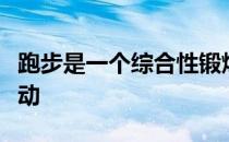 跑步是一个综合性锻炼项目不是仅靠双脚的运动