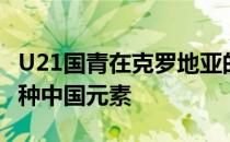 U21国青在克罗地亚的日常生活中也充满了各种中国元素