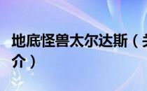 地底怪兽太尔达斯（关于地底怪兽太尔达斯简介）