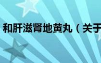 和肝滋肾地黄丸（关于和肝滋肾地黄丸介绍）