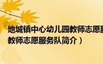 地城镇中心幼儿园教师志愿服务队（关于地城镇中心幼儿园教师志愿服务队简介）