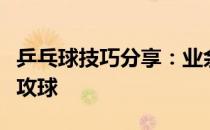 乒乓球技巧分享：业余乒乓球速成之正手中台攻球