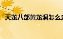 天龙八部黄龙洞怎么走（天龙八部黄龙洞）