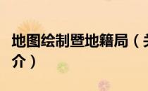 地图绘制暨地籍局（关于地图绘制暨地籍局简介）