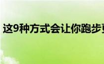 这9种方式会让你跑步更加有趣和富有挑战性