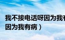 我不接电话呀因为我有病歌名（我不接电话呀因为我有病）