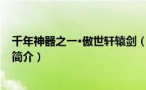 千年神器之一·傲世轩辕剑（关于千年神器之一·傲世轩辕剑简介）