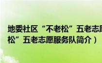 地委社区“不老松”五老志愿服务队（关于地委社区“不老松”五老志愿服务队简介）