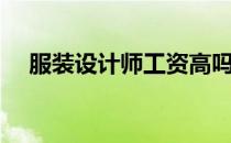 服装设计师工资高吗（服装设计师工资）