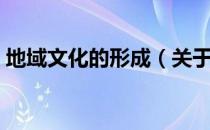 地域文化的形成（关于地域文化的形成简介）