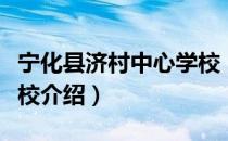 宁化县济村中心学校（关于宁化县济村中心学校介绍）