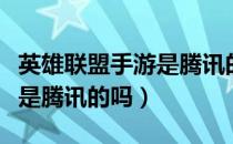 英雄联盟手游是腾讯的吗知乎（英雄联盟手游是腾讯的吗）
