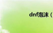 dnf泡沫（dnf泡泡）