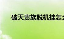 破天贵族脱机挂怎么设置（破天贵族）