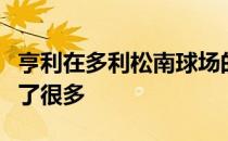 亨利在多利松南球场的表现比上一次的时候好了很多