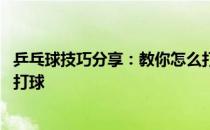 乒乓球技巧分享：教你怎么打好乒乓球 站稳了、看好了，再打球