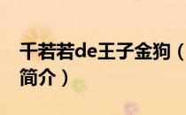 千若若de王子金狗（关于千若若de王子金狗简介）