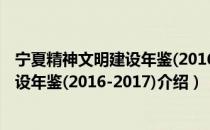 宁夏精神文明建设年鉴(2016-2017)（关于宁夏精神文明建设年鉴(2016-2017)介绍）