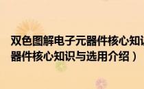 双色图解电子元器件核心知识与选用（关于双色图解电子元器件核心知识与选用介绍）