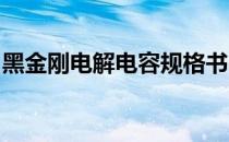 黑金刚电解电容规格书cla（黑金刚电解电容）