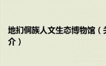 地扪侗族人文生态博物馆（关于地扪侗族人文生态博物馆简介）