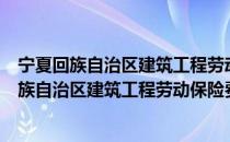 宁夏回族自治区建筑工程劳动保险费管理办法（关于宁夏回族自治区建筑工程劳动保险费管理办法介绍）