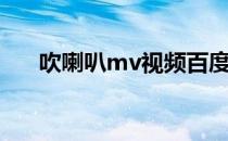 吹喇叭mv视频百度网盘（吹喇叭mv）