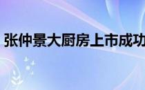 张仲景大厨房上市成功了吗（张仲景大厨房）