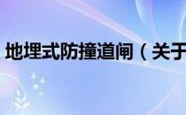 地埋式防撞道闸（关于地埋式防撞道闸简介）