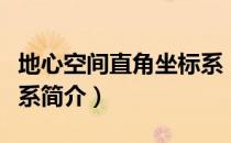 地心空间直角坐标系（关于地心空间直角坐标系简介）